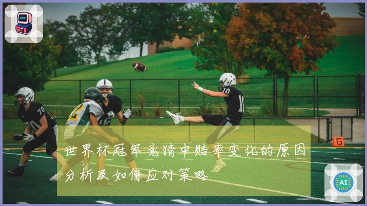 世界杯冠军竞猜中赔率变化的原因分析及如何应对策略