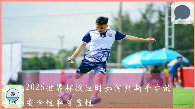 2026世界杯投注时如何判断平台的安全性和可靠性