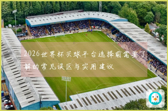 2026世界杯买球平台选择前需要了解的常见误区与实用建议